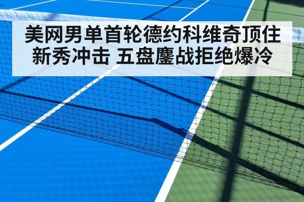 美网男单首轮德约科维奇顶住新秀冲击 五盘鏖战拒绝爆冷
