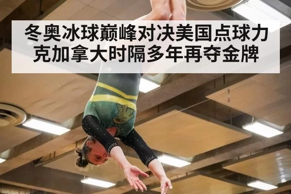 冬奥冰球巅峰对决美国点球力克加拿大时隔多年再夺金牌