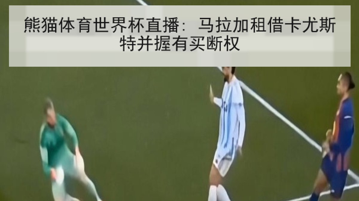 熊猫体育世界杯直播: 马拉加租借卡尤斯特并握有买断权 熊猫体育世界杯直播: 马拉加租借卡尤斯特并握有买断权