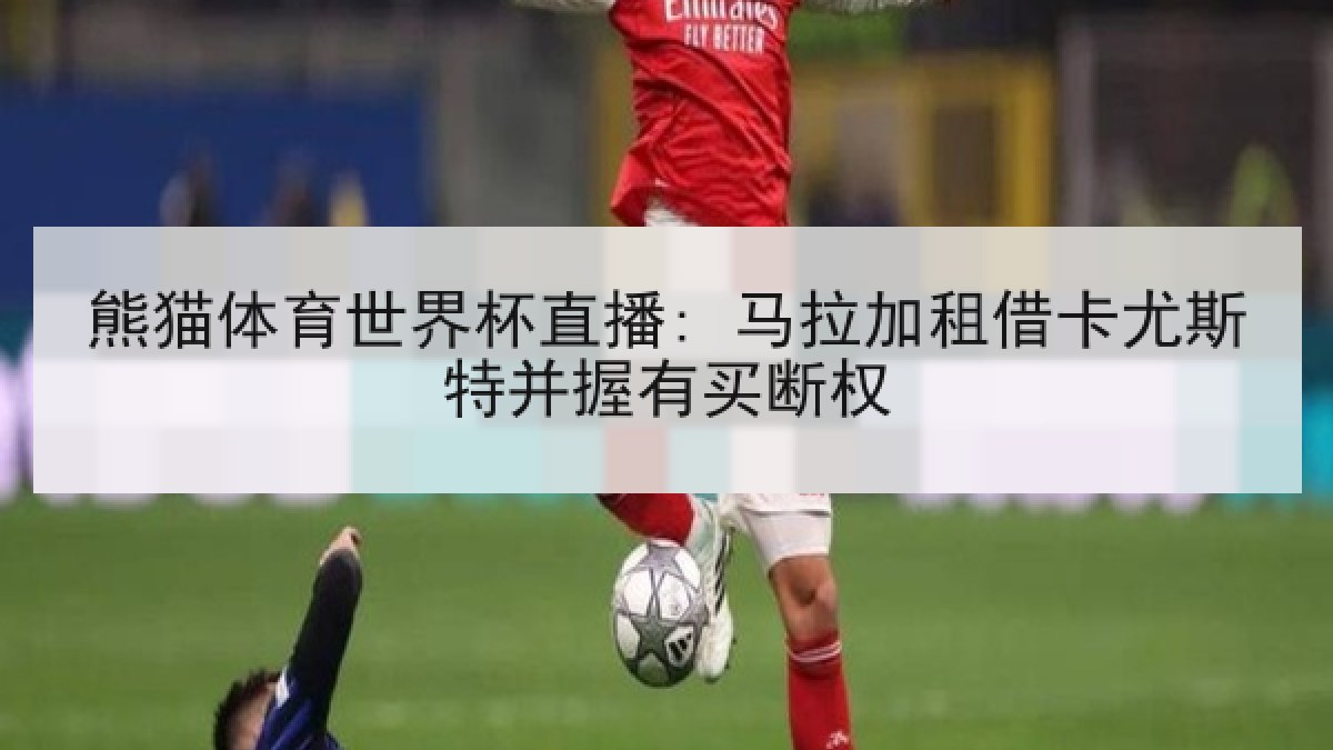 熊猫体育世界杯直播: 马拉加租借卡尤斯特并握有买断权