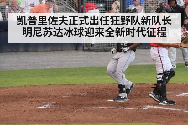 凯普里佐夫正式出任狂野队新队长 明尼苏达冰球迎来全新时代征程