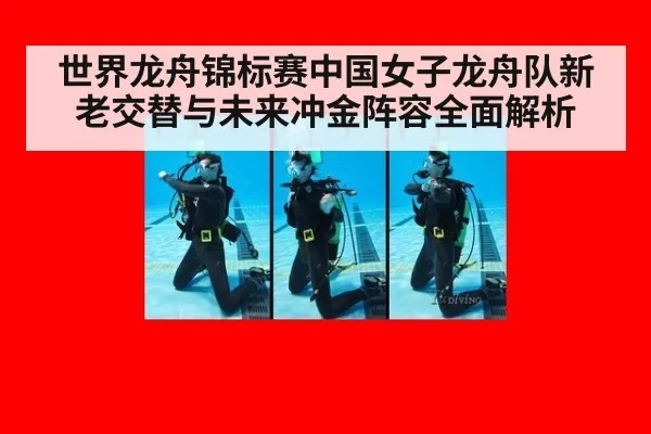 世界龙舟锦标赛中国女子龙舟队新老交替与未来冲金阵容全面解析