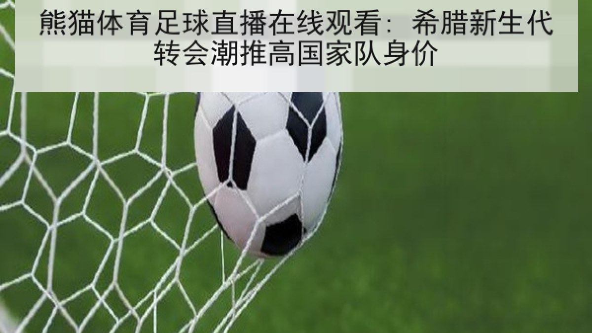 熊猫体育足球直播在线观看: 希腊新生代转会潮推高国家队身价 熊猫体育足球直播在线观看: 希腊新生代转会潮推高国家队身价