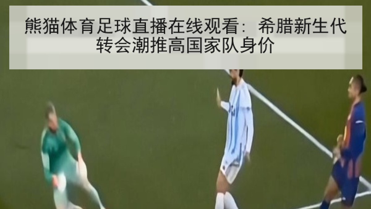 熊猫体育足球直播在线观看: 希腊新生代转会潮推高国家队身价 熊猫体育足球直播在线观看: 希腊新生代转会潮推高国家队身价